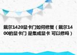 戴尔1420显卡门如何修复（戴尔1400的显卡门 是集成显卡 可以修吗）