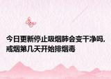 今日更新停止吸烟肺会变干净吗,戒烟第几天开始排烟毒