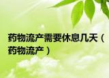 药物流产需要休息几天（药物流产）