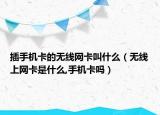 插手机卡的无线网卡叫什么（无线上网卡是什么,手机卡吗）
