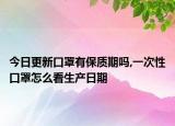 今日更新口罩有保质期吗,一次性口罩怎么看生产日期