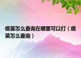 疫苗怎么查询在哪里可以打（疫苗怎么查询）