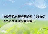 360手机自带应用分身（360n7pro怎么创建应用分身）