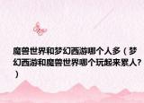 魔兽世界和梦幻西游哪个人多（梦幻西游和魔兽世界哪个玩起来累人?）
