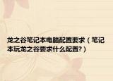 龙之谷笔记本电脑配置要求（笔记本玩龙之谷要求什么配置?）