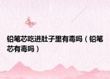 铅笔芯吃进肚子里有毒吗（铅笔芯有毒吗）