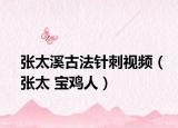 张太溪古法针刺视频（张太 宝鸡人）