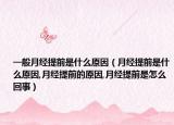 一般月经提前是什么原因（月经提前是什么原因,月经提前的原因,月经提前是怎么回事）