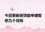 今日更新房贷能申请暂停几个月吗