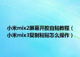 小米mix2屏幕开胶自粘教程（小米mix3复制粘贴怎么操作）