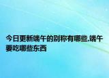 今日更新端午的别称有哪些,端午要吃哪些东西