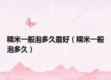 糯米一般泡多久最好（糯米一般泡多久）