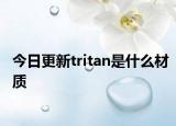 今日更新tritan是什么材质