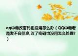 qq中毒改密码也没用怎么办（QQ中毒老是发不良信息,改了密码也没用怎么处理?）
