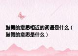 鼓舞的意思相近的词语是什么（鼓舞的意思是什么）