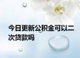 今日更新公积金可以二次贷款吗