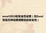 excel2013宏安全性设置（在Excel里面怎样设置调整宏的安全性）
