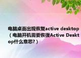 电脑桌面出现恢复active desktop（电脑开机需要恢復Active Desktop什么意思?）