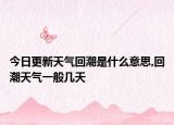 今日更新天气回潮是什么意思,回潮天气一般几天