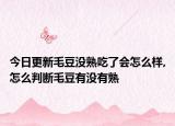 今日更新毛豆没熟吃了会怎么样,怎么判断毛豆有没有熟