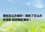 落枕怎么办最好（落枕了怎么办好得快 如何预防落枕）