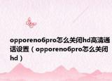 opporeno6pro怎么关闭hd高清通话设置（opporeno6pro怎么关闭hd）