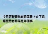 今日更新睡觉有眼屎是上火了吗,睡醒后有眼屎是咋回事