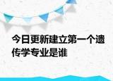 今日更新建立第一个遗传学专业是谁