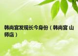 韩尚宫发现长今身份（韩尚宫 山师店）