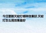 今日更新灭蚊灯哪种效果好,灭蚊灯怎么用效果最好