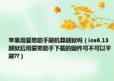 苹果用爱思助手刷机算越狱吗（ios6.13越狱后用爱思助手下载的固件可不可以平刷??）