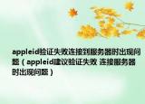 appleid验证失败连接到服务器时出现问题（appleid建议验证失败 连接服务器时出现问题）