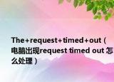 The+request+timed+out（电脑出现request timed out 怎么处理）