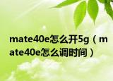 mate40e怎么开5g（mate40e怎么调时间）