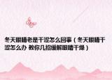 冬天眼睛老是干涩怎么回事（冬天眼睛干涩怎么办 教你几招缓解眼睛干燥）