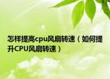 怎样提高cpu风扇转速（如何提升CPU风扇转速）