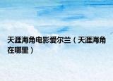 天涯海角电影爱尔兰（天涯海角在哪里）