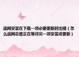 战网安装在下载一项必要更新时出错（怎么战网总是正在等待另一项安装或更新）