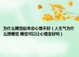 为什么睡觉起来会心情不好（人生气为什么想睡觉 睡觉可以让心情变好吗）
