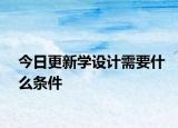 今日更新学设计需要什么条件