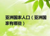亚洲国家人口（亚洲国家有哪些）