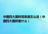 中国四大国粹用英语怎么说（中国四大国粹是什么）