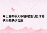 今日更新秋天冰箱调到几度,冰箱秋天调多少合适