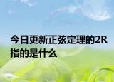 今日更新正弦定理的2R指的是什么