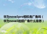 华为nova5pro相机有广角吗（华为nova5拍照广角什么意思）