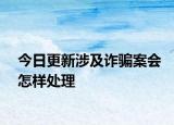 今日更新涉及诈骗案会怎样处理