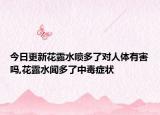 今日更新花露水喷多了对人体有害吗,花露水闻多了中毒症状