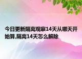 今日更新隔离观察14天从哪天开始算,隔离14天怎么解除
