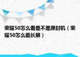 荣耀50怎么看是不是原封机（荣耀50怎么截长屏）
