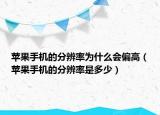 苹果手机的分辨率为什么会偏高（苹果手机的分辨率是多少）